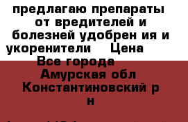 предлагаю препараты  от вредителей и болезней,удобрен6ия и укоренители. › Цена ­ 300 - Все города  »    . Амурская обл.,Константиновский р-н